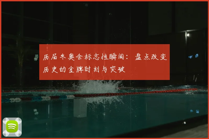 历届冬奥会标志性瞬间:盘点改变历史的金牌时刻与突破