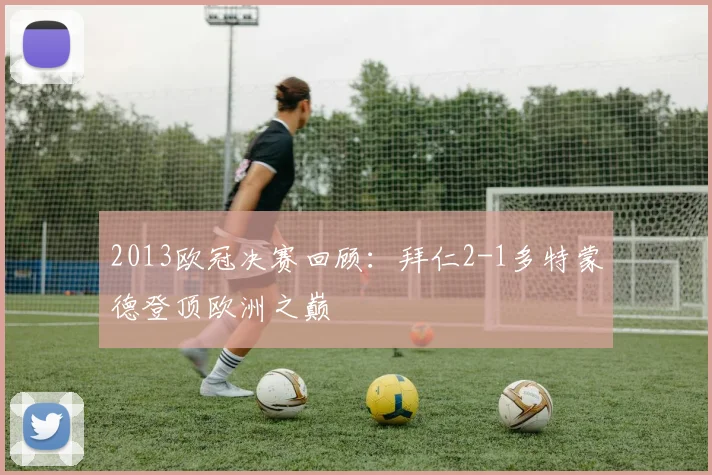 2013欧冠决赛回顾:拜仁2-1多特蒙德登顶欧洲之巅