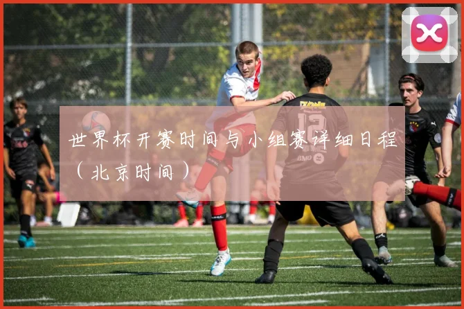 世界杯开赛时间与小组赛详细日程（北京时间）