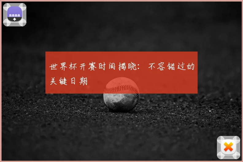 世界杯开赛时间揭晓：不容错过的关键日期