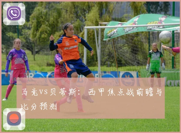 马竞vs贝蒂斯:西甲焦点战前瞻与比分预测