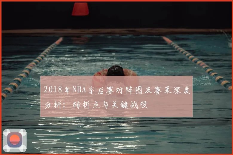 2018年NBA季后赛对阵图及赛果深度分析：转折点与关键战役
