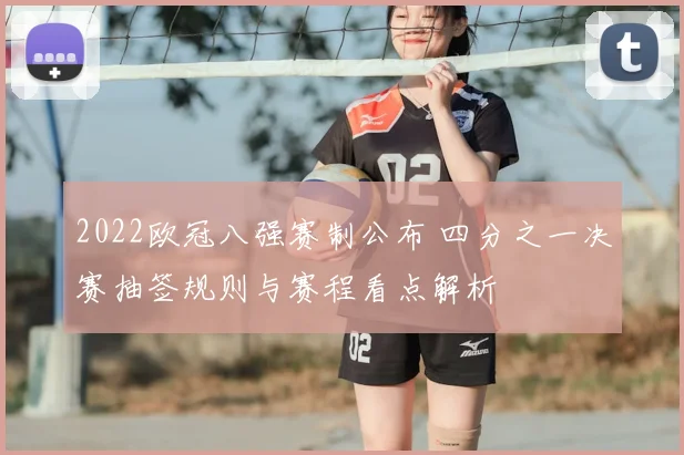2022欧冠八强赛制公布 四分之一决赛抽签规则与赛程看点解析