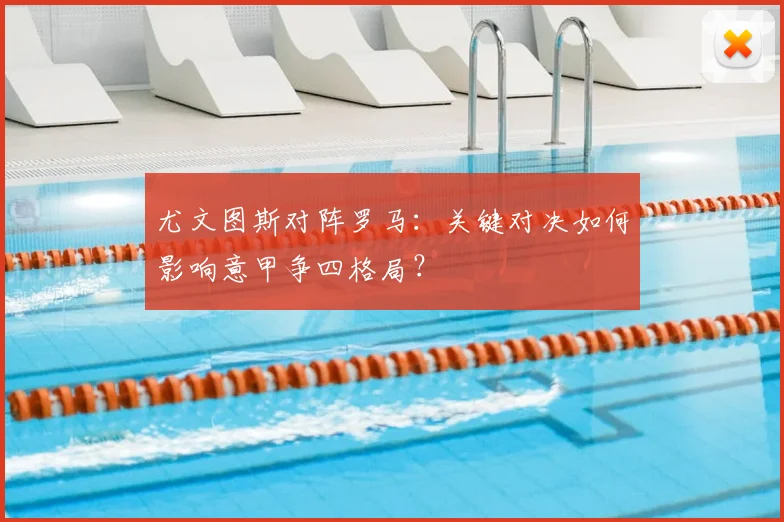 尤文图斯对阵罗马：关键对决如何影响意甲争四格局？