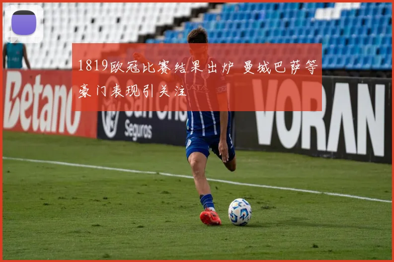 1819欧冠比赛结果出炉 曼城巴萨等豪门表现引关注