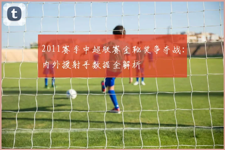 2011赛季中超联赛金靴奖争夺战：内外援射手数据全解析