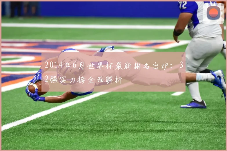 2014年6月世界杯最新排名出炉：32强实力榜全面解析