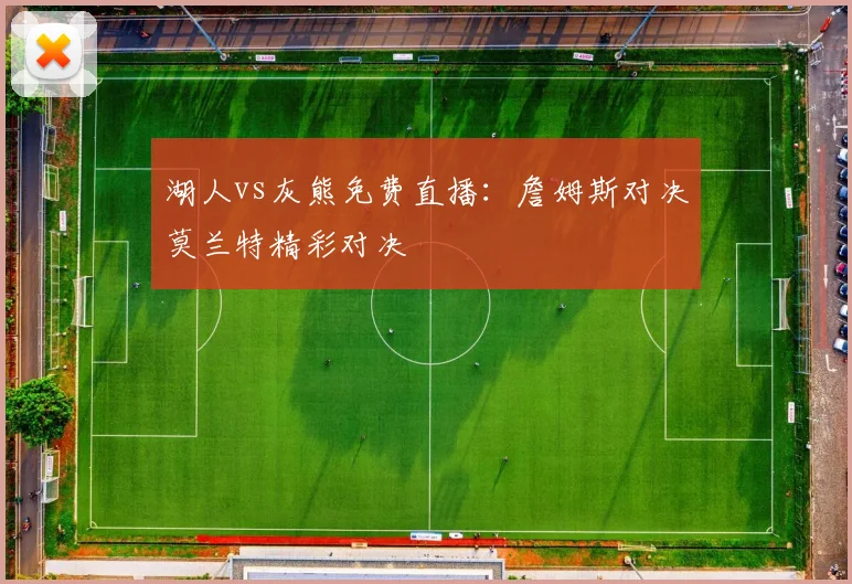 湖人vs灰熊免费直播:詹姆斯对决莫兰特精彩对决