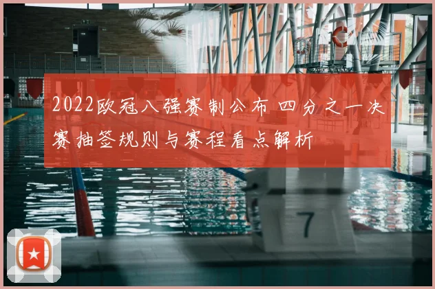 2022欧冠八强赛制公布 四分之一决赛抽签规则与赛程看点解析