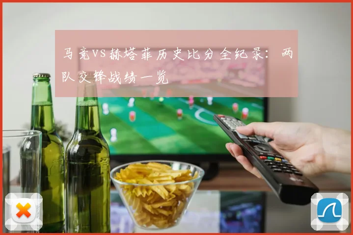 马竞vs赫塔菲历史比分全纪录:两队交锋战绩一览