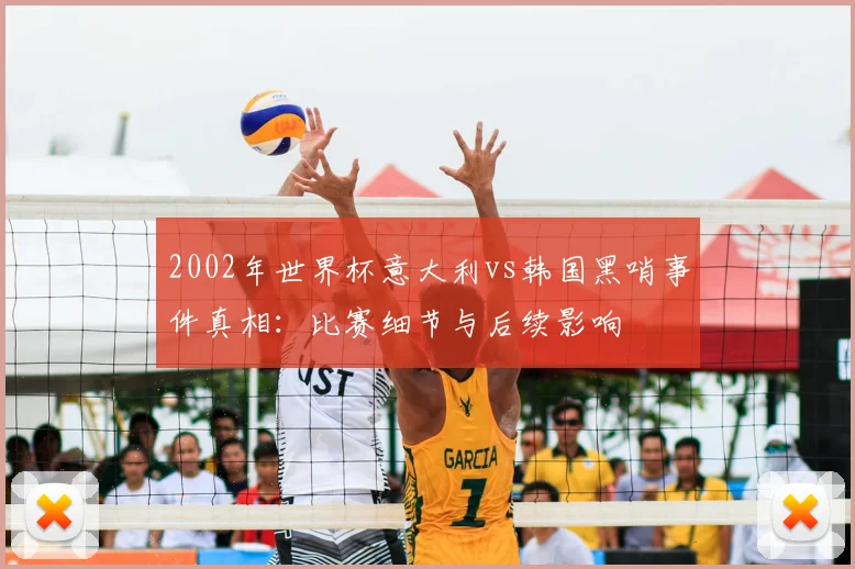 2002年世界杯意大利vs韩国黑哨事件真相：比赛细节与后续影响