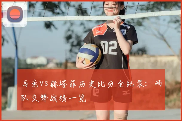马竞vs赫塔菲历史比分全纪录：两队交锋战绩一览