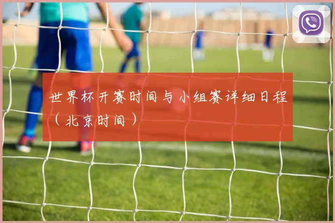 世界杯开赛时间与小组赛详细日程（北京时间）
