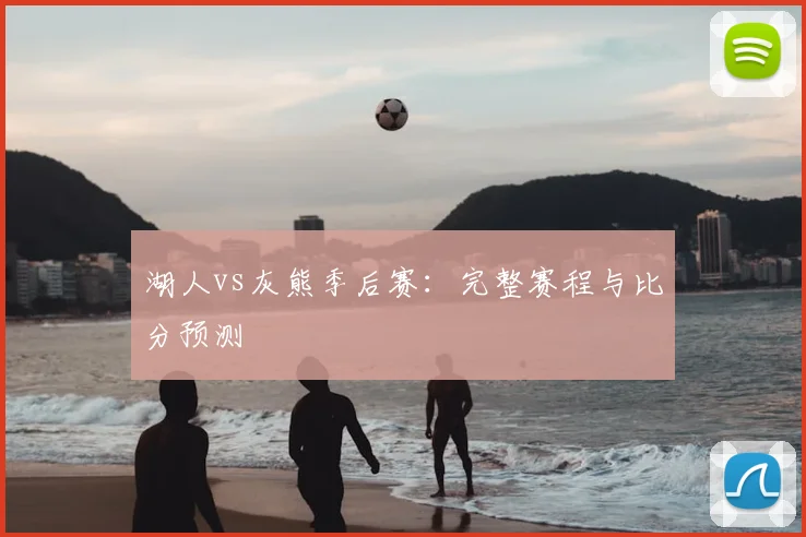 湖人vs灰熊季后赛：完整赛程与比分预测
