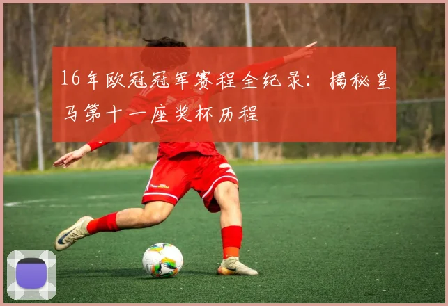 16年欧冠冠军赛程全纪录：揭秘皇马第十一座奖杯历程