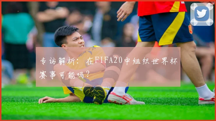 专访解析:在FIFA20中组织世界杯赛事可能吗?