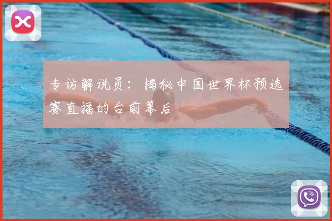 专访解说员:揭秘中国世界杯预选赛直播的台前幕后