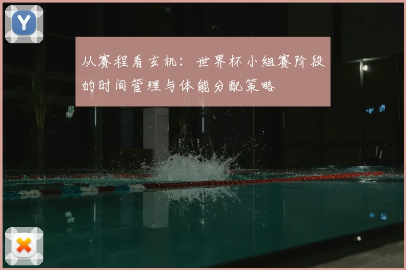 从赛程看玄机：世界杯小组赛阶段的时间管理与体能分配策略