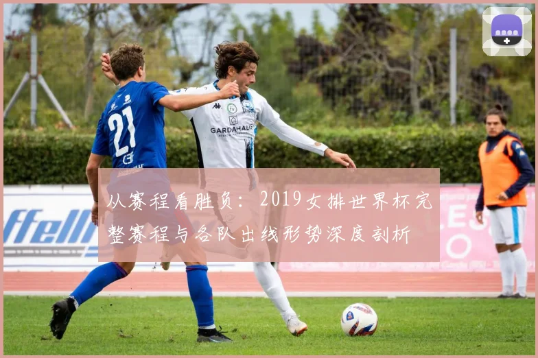 从赛程看胜负：2019女排世界杯完整赛程与各队出线形势深度剖析