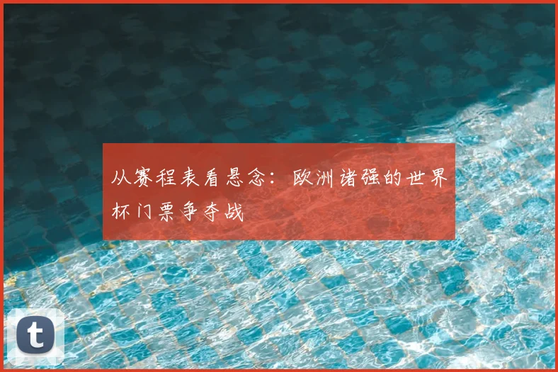 从赛程表看悬念：欧洲诸强的世界杯门票争夺战