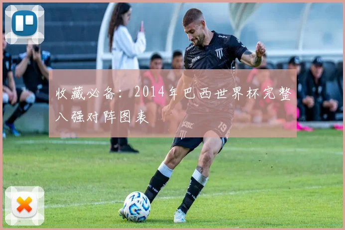 收藏必备：2014年巴西世界杯完整八强对阵图表