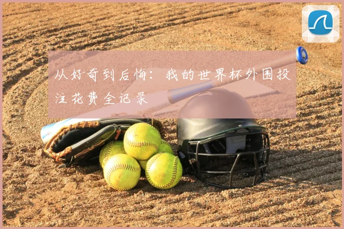 从好奇到后悔:我的世界杯外围投注花费全记录