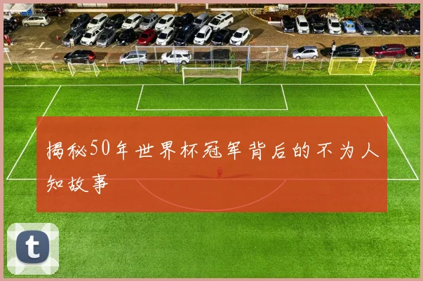 揭秘50年世界杯冠军背后的不为人知故事