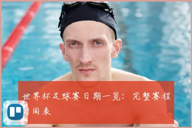 世界杯足球赛日期一览:完整赛程时间表