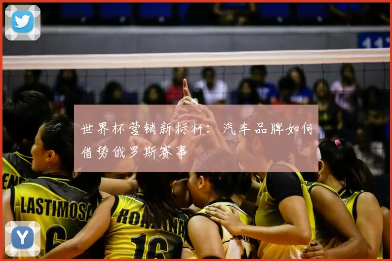 世界杯营销新标杆:汽车品牌如何借势俄罗斯赛事