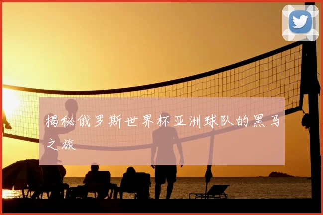 揭秘俄罗斯世界杯亚洲球队的黑马之旅