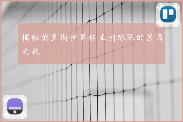 揭秘俄罗斯世界杯亚洲球队的黑马之旅