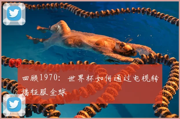 回顾1970:世界杯如何通过电视转播征服全球