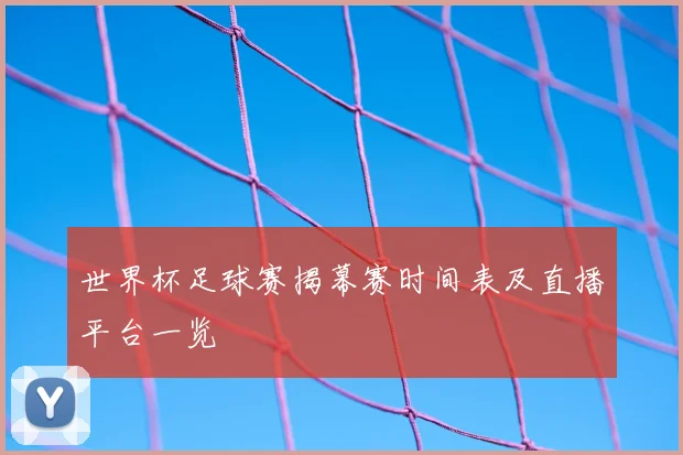 世界杯足球赛揭幕赛时间表及直播平台一览