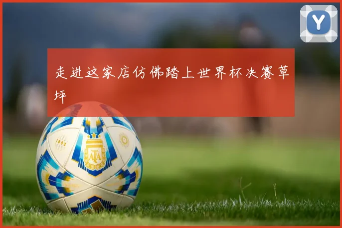 走进这家店仿佛踏上世界杯决赛草坪