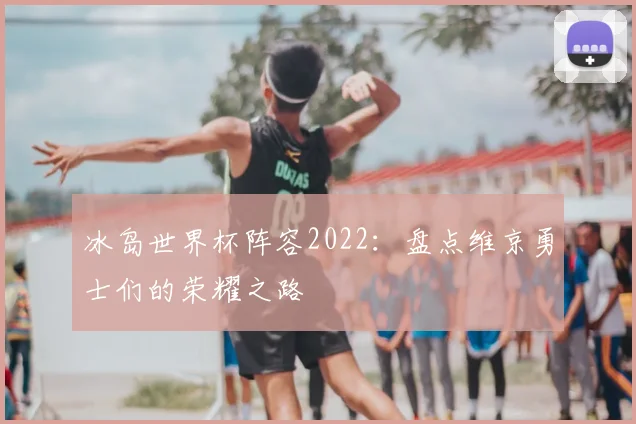 冰岛世界杯阵容2022：盘点维京勇士们的荣耀之路