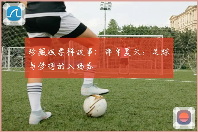 珍藏版票样故事:那年夏天,足球与梦想的入场券