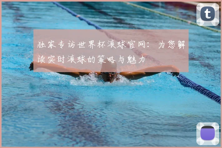 独家专访世界杯滚球官网：为您解读实时滚球的策略与魅力
