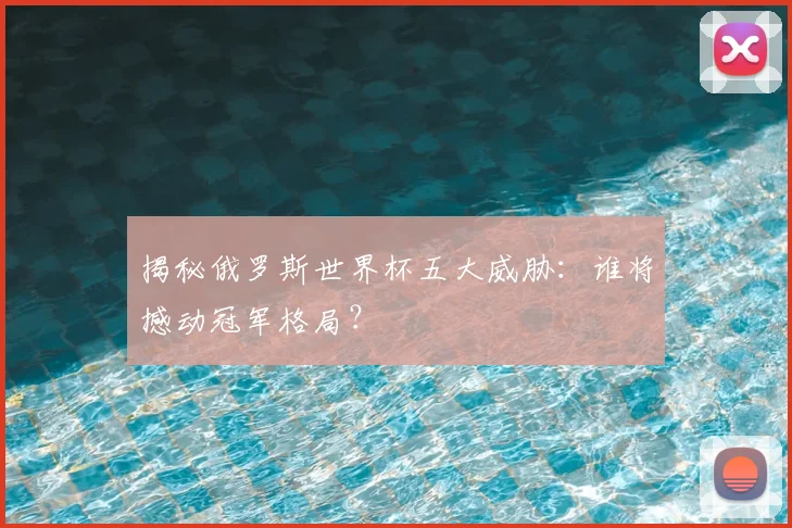 揭秘俄罗斯世界杯五大威胁：谁将撼动冠军格局？
