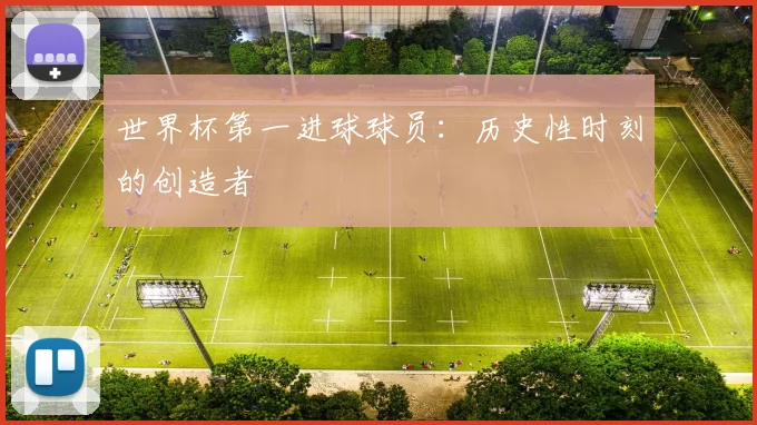 世界杯第一进球球员:历史性时刻的创造者