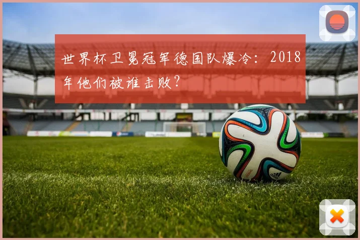 世界杯卫冕冠军德国队爆冷：2018年他们被谁击败？