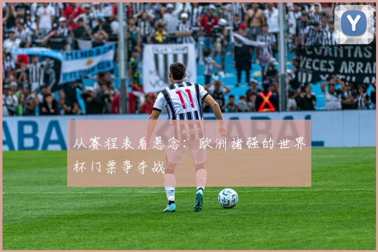 从赛程表看悬念：欧洲诸强的世界杯门票争夺战