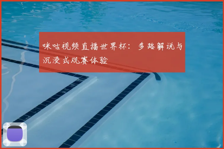 咪咕视频直播世界杯:多路解说与沉浸式观赛体验
